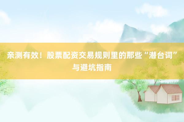 亲测有效！股票配资交易规则里的那些“潜台词”与避坑指南