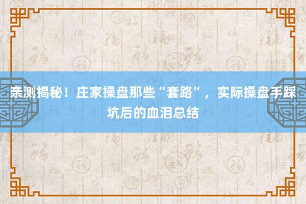 亲测揭秘！庄家操盘那些“套路”，实际操盘手踩坑后的血泪总结