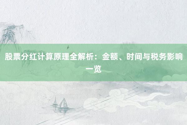 股票分红计算原理全解析:金额、时间与税务影响一览