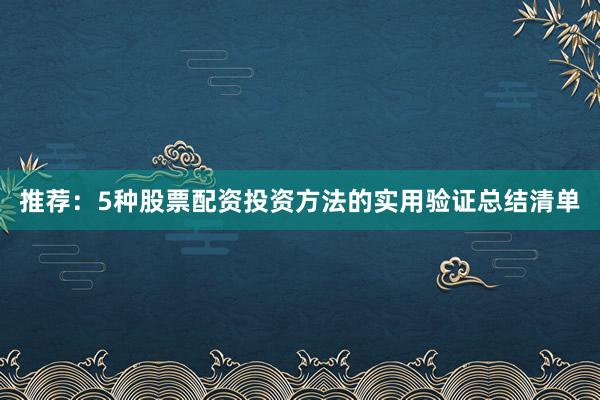 推荐:5种股票配资投资方法的实用验证总结清单