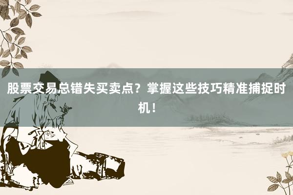 股票交易总错失买卖点?掌握这些技巧精准捕捉时机!