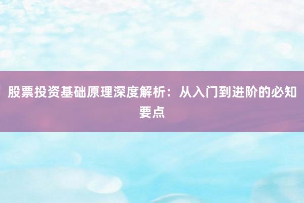 股票投资基础原理深度解析:从入门到进阶的必知要点