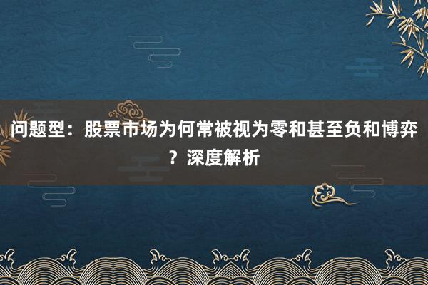 问题型：股票市场为何常被视为零和甚至负和博弈？深度解析