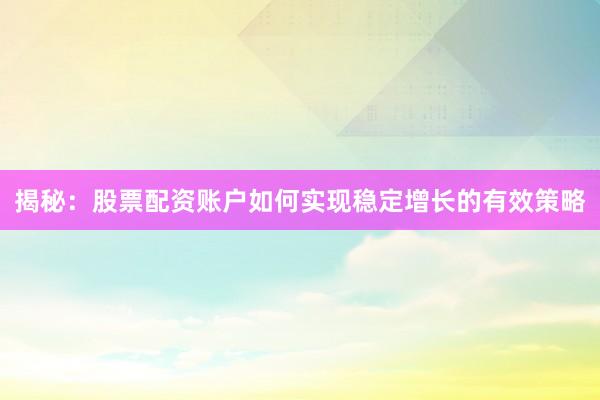 揭秘：股票配资账户如何实现稳定增长的有效策略