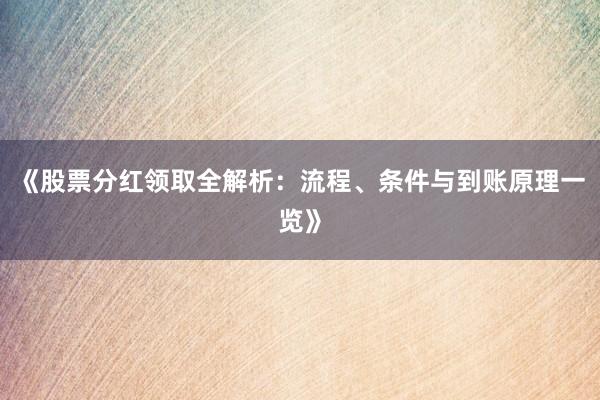 《股票分红领取全解析：流程、条件与到账原理一览》
