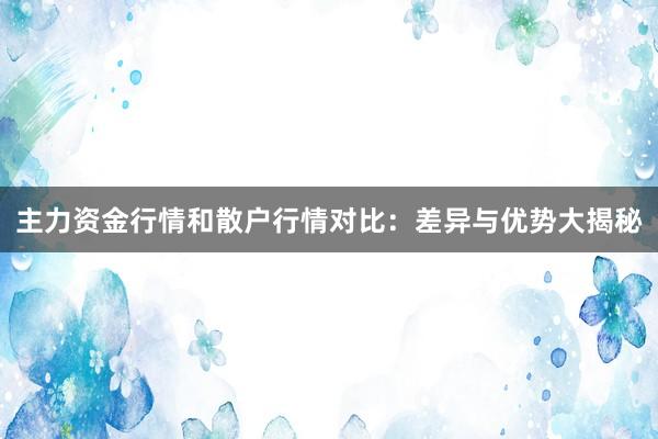 主力资金行情和散户行情对比：差异与优势大揭秘