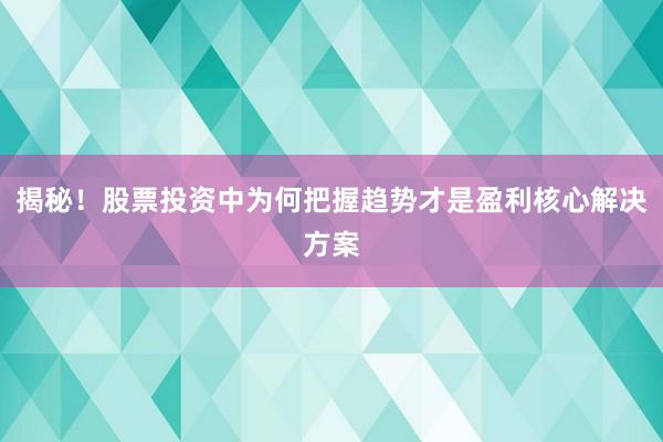 揭秘！股票投资中为何把握趋势才是盈利核心解决方案