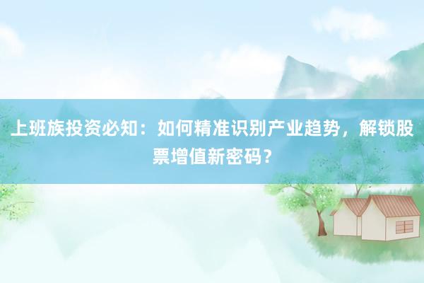 上班族投资必知：如何精准识别产业趋势，解锁股票增值新密码？