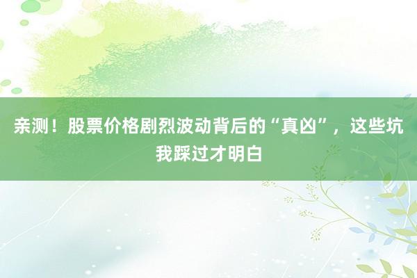 亲测!股票价格剧烈波动背后的“真凶”,这些坑我踩过才明白