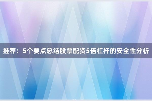 推荐：5个要点总结股票配资5倍杠杆的安全性分析