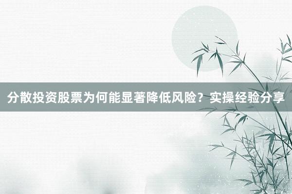分散投资股票为何能显著降低风险？实操经验分享