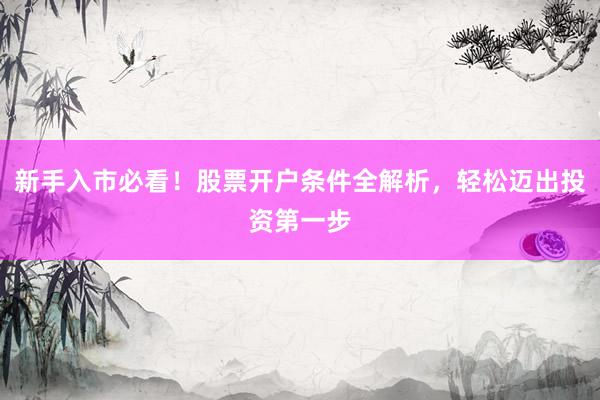 新手入市必看！股票开户条件全解析，轻松迈出投资第一步