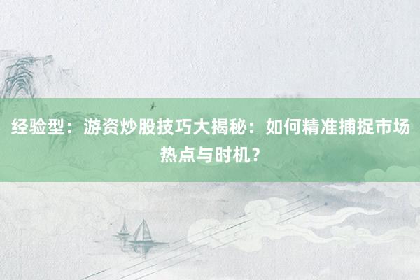 经验型：游资炒股技巧大揭秘：如何精准捕捉市场热点与时机？