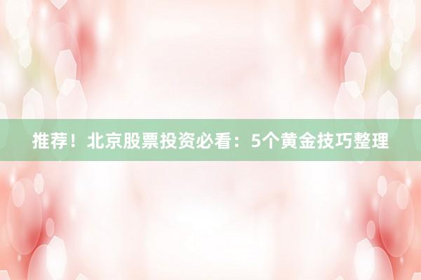 推荐！北京股票投资必看：5个黄金技巧整理