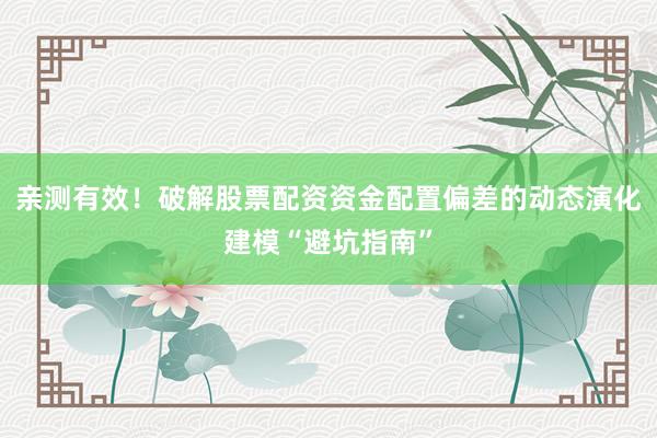 亲测有效！破解股票配资资金配置偏差的动态演化建模“避坑指南”