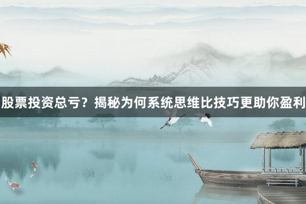 股票投资总亏？揭秘为何系统思维比技巧更助你盈利