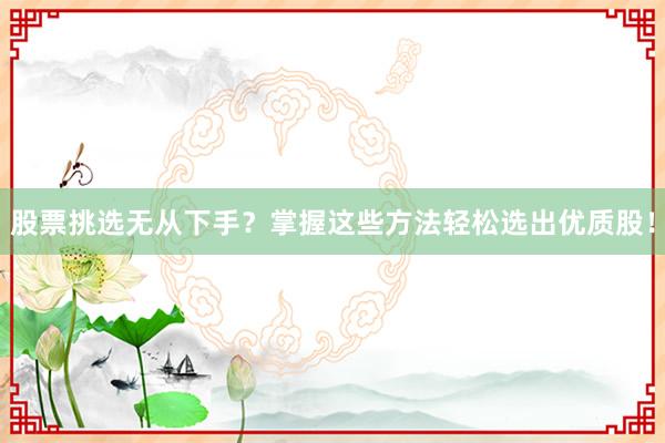 股票挑选无从下手？掌握这些方法轻松选出优质股！