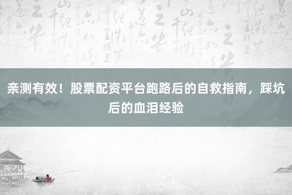 亲测有效!股票配资平台跑路后的自救指南,踩坑后的血泪经验