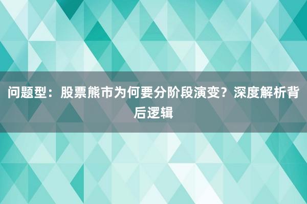 问题型：股票熊市为何要分阶段演变？深度解析背后逻辑