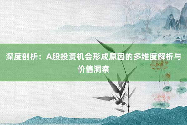 深度剖析:A股投资机会形成原因的多维度解析与价值洞察