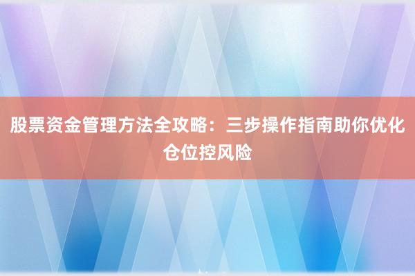 股票资金管理方法全攻略：三步操作指南助你优化仓位控风险