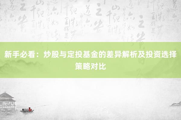 新手必看：炒股与定投基金的差异解析及投资选择策略对比
