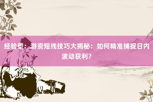 经验型：游资短线技巧大揭秘：如何精准捕捉日内波动获利？