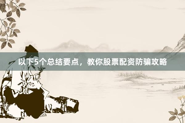 以下5个总结要点，教你股票配资防骗攻略