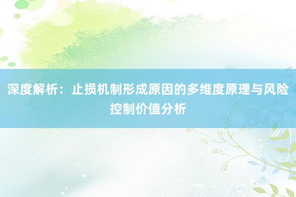 深度解析：止损机制形成原因的多维度原理与风险控制价值分析