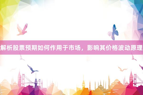 解析股票预期如何作用于市场,影响其价格波动原理
