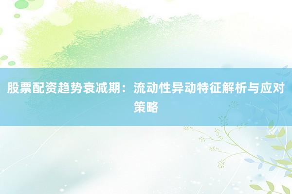 股票配资趋势衰减期：流动性异动特征解析与应对策略