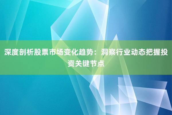 深度剖析股票市场变化趋势：洞察行业动态把握投资关键节点