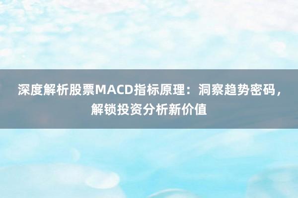 深度解析股票MACD指标原理：洞察趋势密码，解锁投资分析新价值