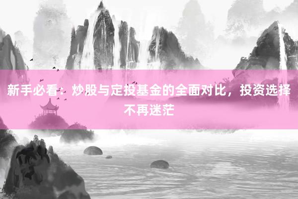 新手必看：炒股与定投基金的全面对比，投资选择不再迷茫