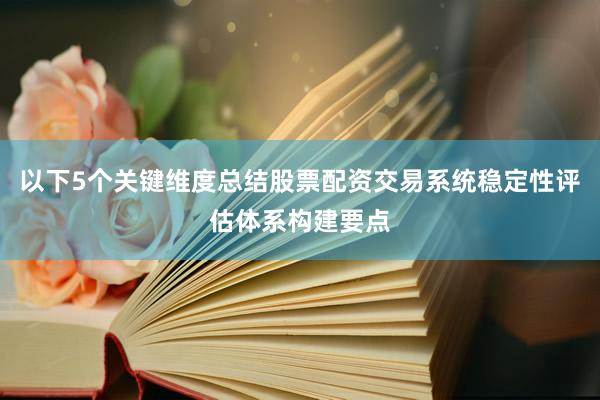 以下5个关键维度总结股票配资交易系统稳定性评估体系构建要点