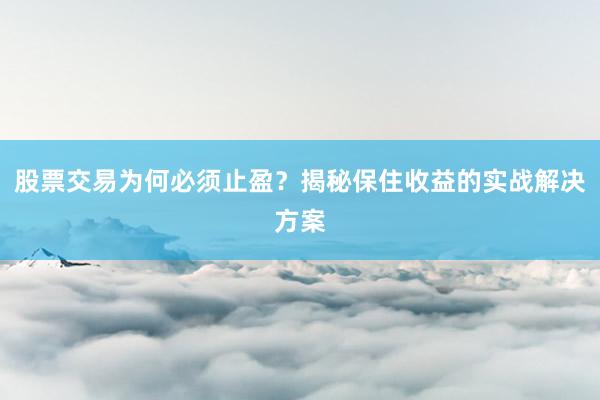 股票交易为何必须止盈？揭秘保住收益的实战解决方案