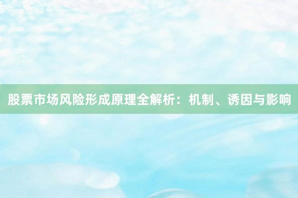 股票市场风险形成原理全解析：机制、诱因与影响