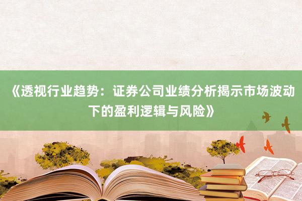 《透视行业趋势：证券公司业绩分析揭示市场波动下的盈利逻辑与风险》