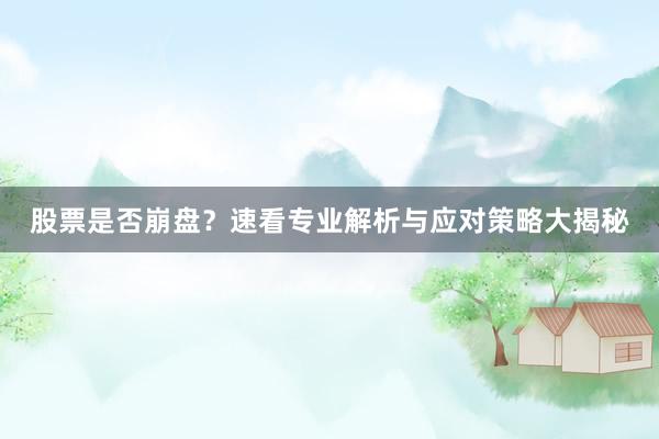 股票是否崩盘？速看专业解析与应对策略大揭秘