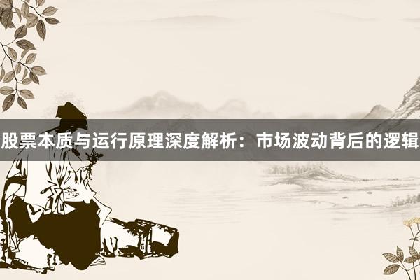 股票本质与运行原理深度解析：市场波动背后的逻辑