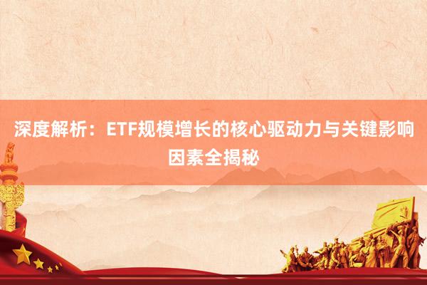 深度解析：ETF规模增长的核心驱动力与关键影响因素全揭秘