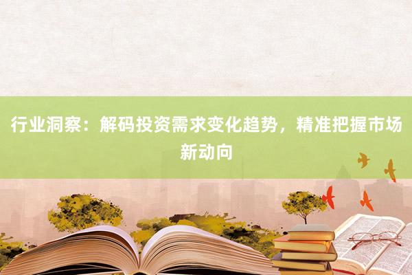 行业洞察：解码投资需求变化趋势，精准把握市场新动向