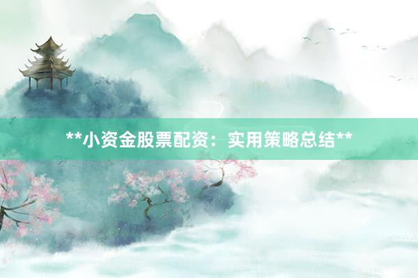 **小资金股票配资：实用策略总结**