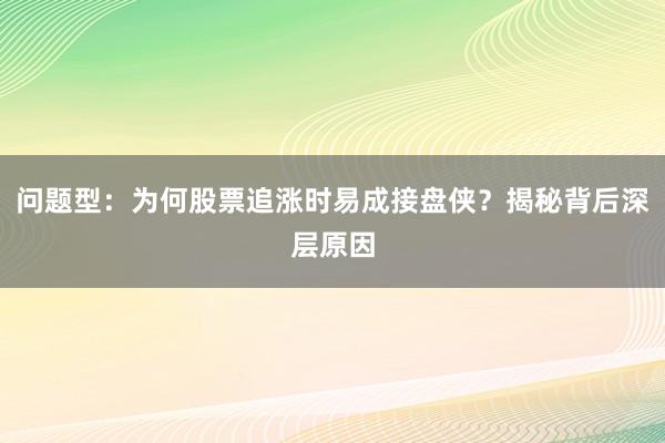 问题型：为何股票追涨时易成接盘侠？揭秘背后深层原因