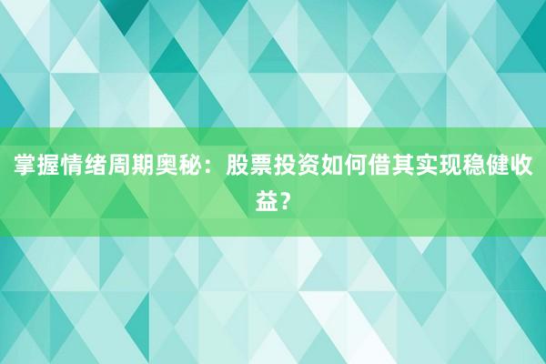 掌握情绪周期奥秘：股票投资如何借其实现稳健收益？