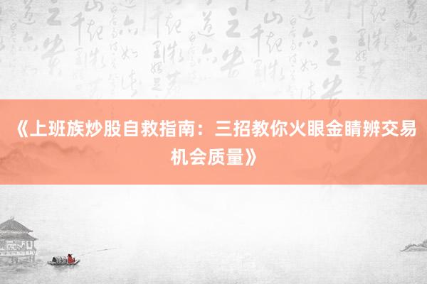 《上班族炒股自救指南：三招教你火眼金睛辨交易机会质量》