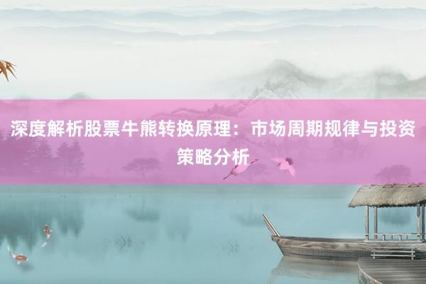 深度解析股票牛熊转换原理：市场周期规律与投资策略分析