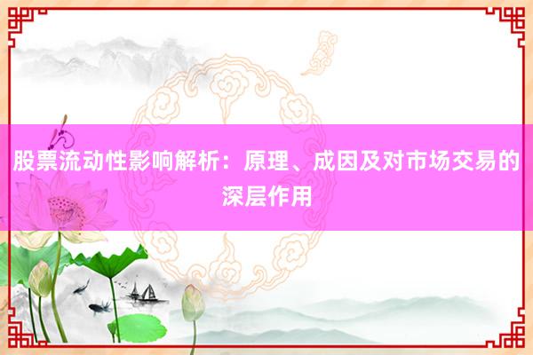 股票流动性影响解析：原理、成因及对市场交易的深层作用
