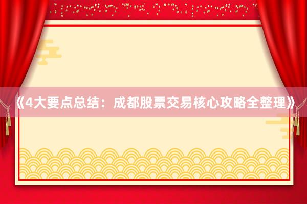 《4大要点总结：成都股票交易核心攻略全整理》