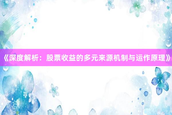 《深度解析：股票收益的多元来源机制与运作原理》